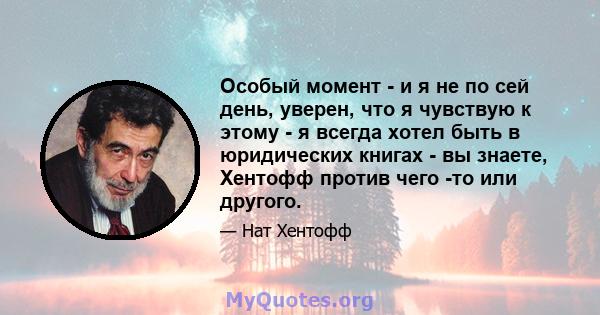 Особый момент - и я не по сей день, уверен, что я чувствую к этому - я всегда хотел быть в юридических книгах - вы знаете, Хентофф против чего -то или другого.