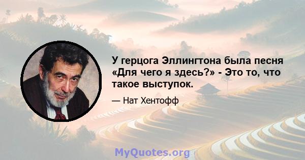 У герцога Эллингтона была песня «Для чего я здесь?» - Это то, что такое выступок.