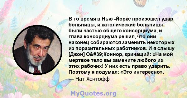 В то время в Нью -Йорке произошел удар больницы, и католические больницы были частью общего консорциума, и глава консорциума решил, что они наконец собираются заменить некоторых из поразительных работников. И я слышу