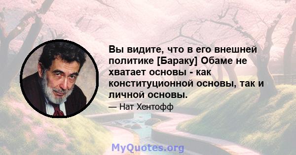 Вы видите, что в его внешней политике [Бараку] Обаме не хватает основы - как конституционной основы, так и личной основы.