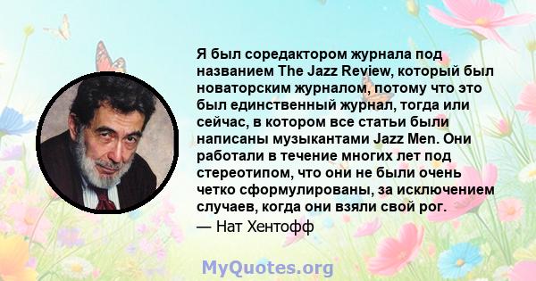 Я был соредактором журнала под названием The Jazz Review, который был новаторским журналом, потому что это был единственный журнал, тогда или сейчас, в котором все статьи были написаны музыкантами Jazz Men. Они работали 