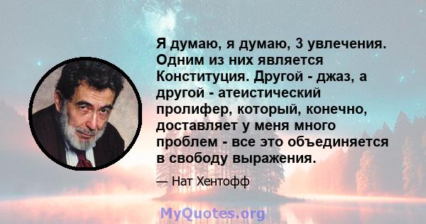 Я думаю, я думаю, 3 увлечения. Одним из них является Конституция. Другой - джаз, а другой - атеистический пролифер, который, конечно, доставляет у меня много проблем - все это объединяется в свободу выражения.