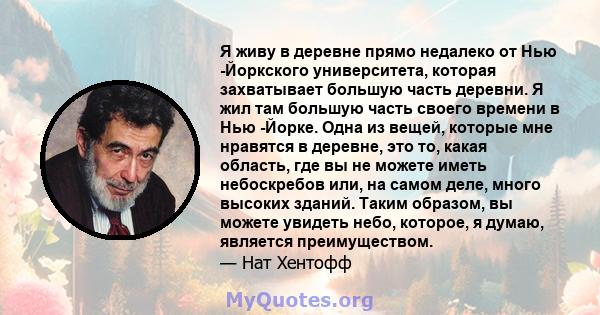 Я живу в деревне прямо недалеко от Нью -Йоркского университета, которая захватывает большую часть деревни. Я жил там большую часть своего времени в Нью -Йорке. Одна из вещей, которые мне нравятся в деревне, это то,