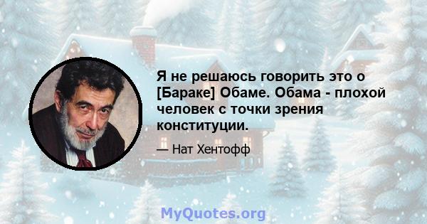 Я не решаюсь говорить это о [Бараке] Обаме. Обама - плохой человек с точки зрения конституции.