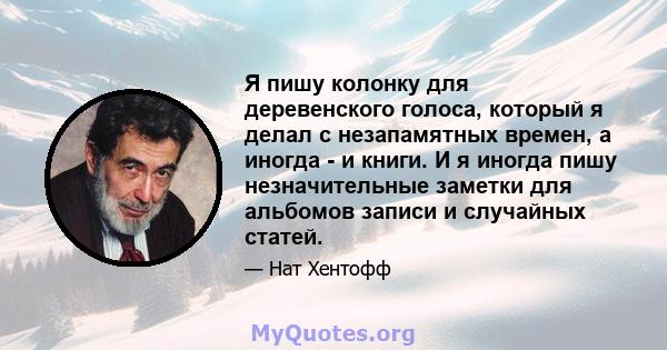 Я пишу колонку для деревенского голоса, который я делал с незапамятных времен, а иногда - и книги. И я иногда пишу незначительные заметки для альбомов записи и случайных статей.