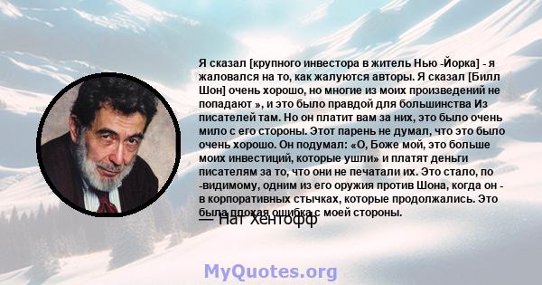 Я сказал [крупного инвестора в житель Нью -Йорка] - я жаловался на то, как жалуются авторы. Я сказал [Билл Шон] очень хорошо, но многие из моих произведений не попадают », и это было правдой для большинства Из писателей 