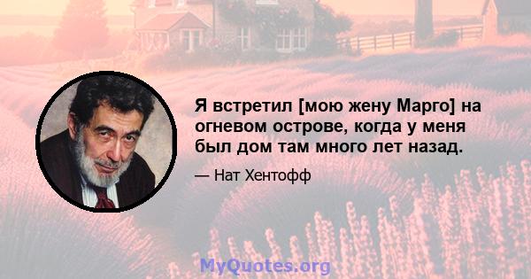 Я встретил [мою жену Марго] на огневом острове, когда у меня был дом там много лет назад.