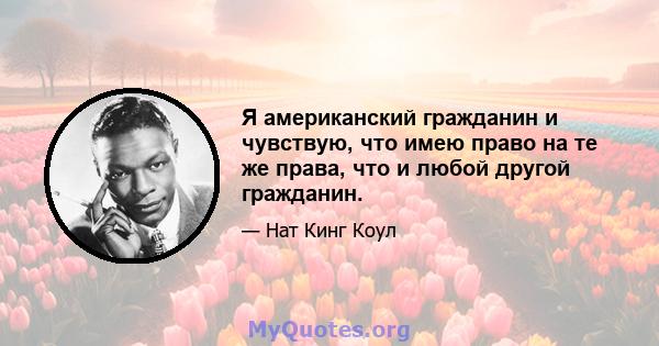 Я американский гражданин и чувствую, что имею право на те же права, что и любой другой гражданин.