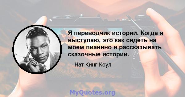 Я переводчик историй. Когда я выступаю, это как сидеть на моем пианино и рассказывать сказочные истории.