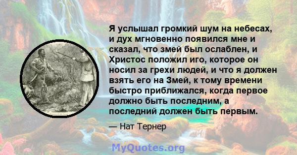 Я услышал громкий шум на небесах, и дух мгновенно появился мне и сказал, что змей был ослаблен, и Христос положил иго, которое он носил за грехи людей, и что я должен взять его на Змей, к тому времени быстро