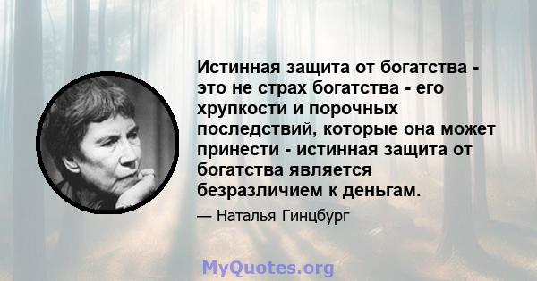 Истинная защита от богатства - это не страх богатства - его хрупкости и порочных последствий, которые она может принести - истинная защита от богатства является безразличием к деньгам.