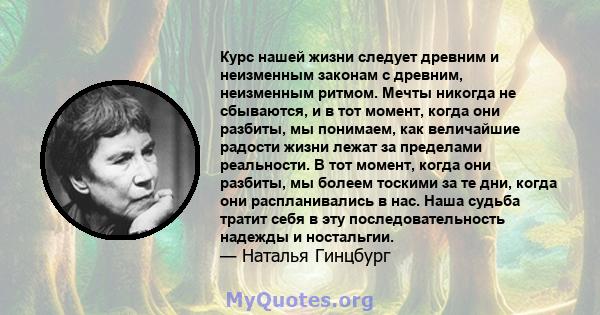 Курс нашей жизни следует древним и неизменным законам с древним, неизменным ритмом. Мечты никогда не сбываются, и в тот момент, когда они разбиты, мы понимаем, как величайшие радости жизни лежат за пределами реальности. 