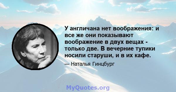 У англичана нет воображения: и все же они показывают воображение в двух вещах - только две. В вечерние тупики носили старуши, и в их кафе.