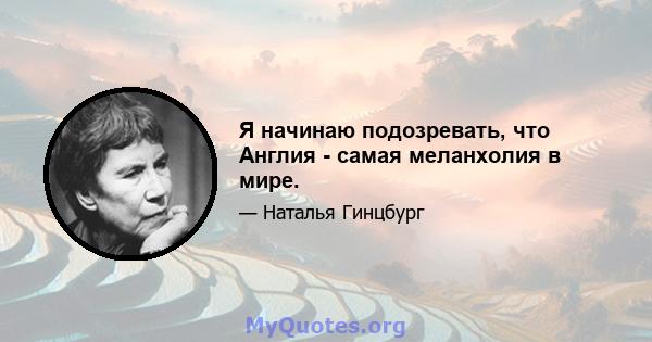 Я начинаю подозревать, что Англия - самая меланхолия в мире.