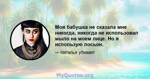 Моя бабушка не сказала мне никогда, никогда не использовал мыло на моем лице. Но я использую лосьон.