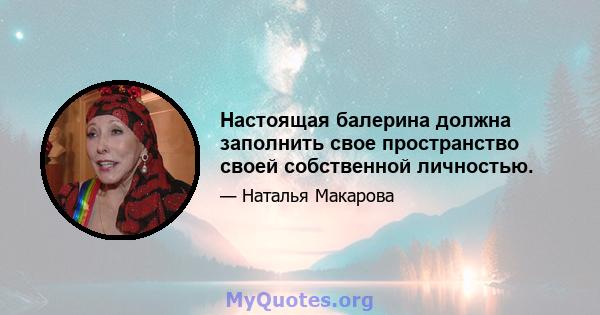 Настоящая балерина должна заполнить свое пространство своей собственной личностью.