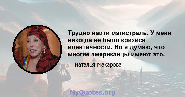 Трудно найти магистраль. У меня никогда не было кризиса идентичности. Но я думаю, что многие американцы имеют это.