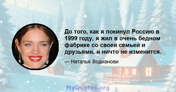 До того, как я покинул Россию в 1999 году, я жил в очень бедном фабрике со своей семьей и друзьями, и ничто не изменится.