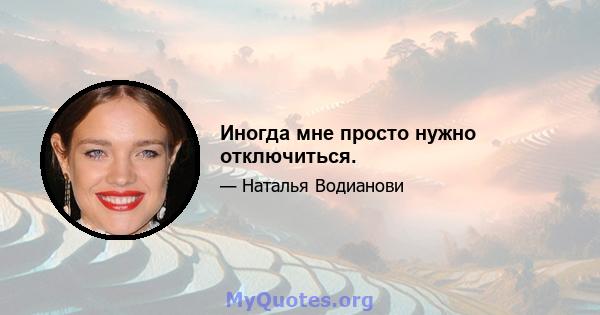 Иногда мне просто нужно отключиться.