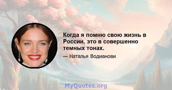 Когда я помню свою жизнь в России, это в совершенно темных тонах.