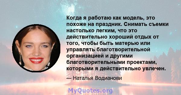 Когда я работаю как модель, это похоже на праздник. Снимать съемки настолько легким, что это действительно хороший отдых от того, чтобы быть матерью или управлять благотворительной организацией и другими