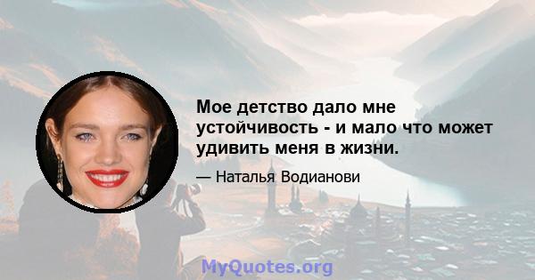 Мое детство дало мне устойчивость - и мало что может удивить меня в жизни.