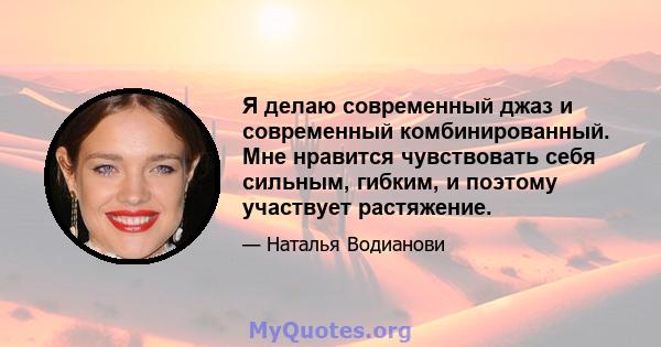 Я делаю современный джаз и современный комбинированный. Мне нравится чувствовать себя сильным, гибким, и поэтому участвует растяжение.