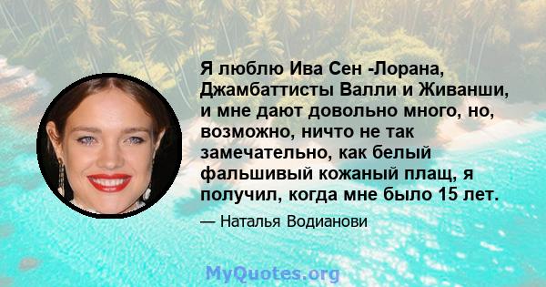 Я люблю Ива Сен -Лорана, Джамбаттисты Валли и Живанши, и мне дают довольно много, но, возможно, ничто не так замечательно, как белый фальшивый кожаный плащ, я получил, когда мне было 15 лет.