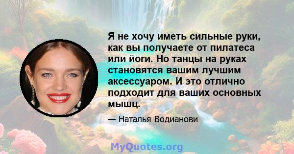 Я не хочу иметь сильные руки, как вы получаете от пилатеса или йоги. Но танцы на руках становятся вашим лучшим аксессуаром. И это отлично подходит для ваших основных мышц.