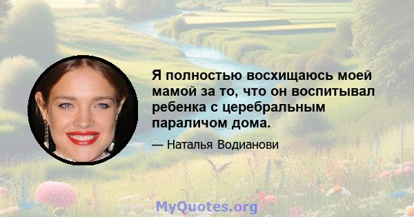 Я полностью восхищаюсь моей мамой за то, что он воспитывал ребенка с церебральным параличом дома.