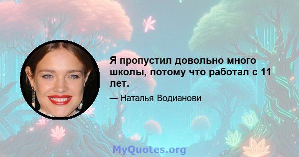 Я пропустил довольно много школы, потому что работал с 11 лет.