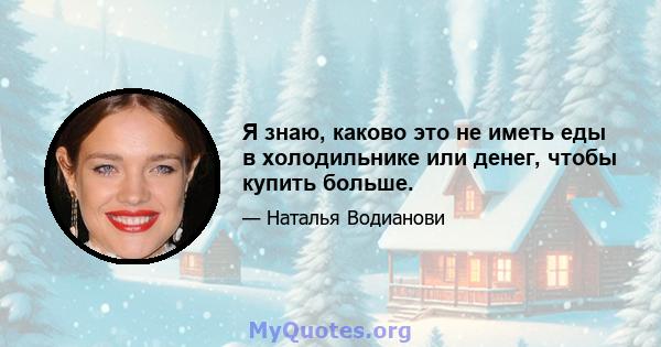 Я знаю, каково это не иметь еды в холодильнике или денег, чтобы купить больше.