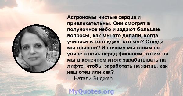 Астрономы чистые сердца и привлекательны. Они смотрят в полуночное небо и задают большие вопросы, как мы это делали, когда учились в колледже: кто мы? Откуда мы пришли? И почему мы стоим на улице в ночь перед финалом,