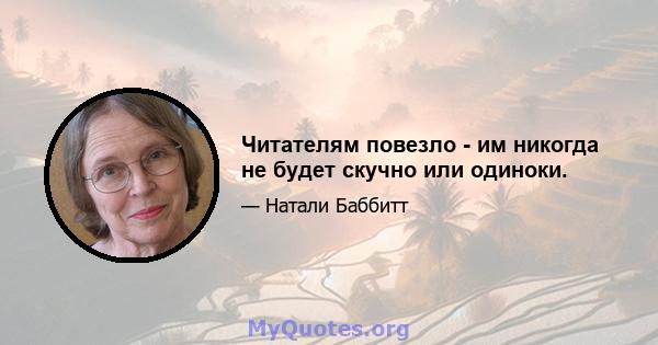 Читателям повезло - им никогда не будет скучно или одиноки.