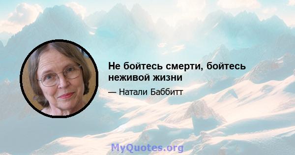 Не бойтесь смерти, бойтесь неживой жизни