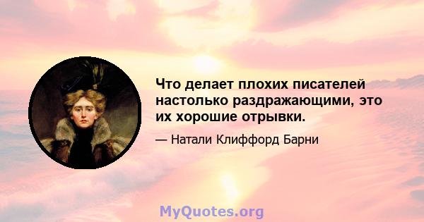 Что делает плохих писателей настолько раздражающими, это их хорошие отрывки.