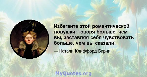 Избегайте этой романтической ловушки: говоря больше, чем вы, заставляя себя чувствовать больше, чем вы сказали!