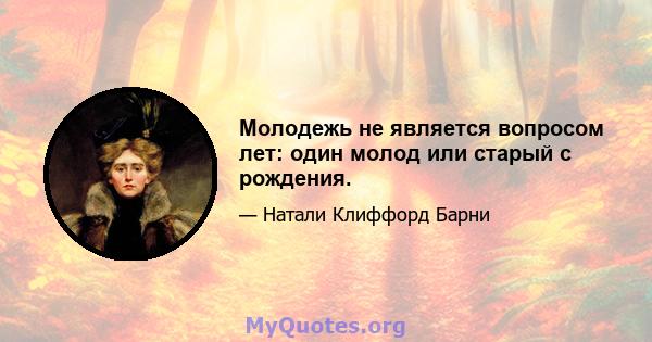 Молодежь не является вопросом лет: один молод или старый с рождения.