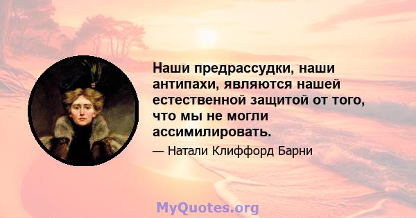 Наши предрассудки, наши антипахи, являются нашей естественной защитой от того, что мы не могли ассимилировать.