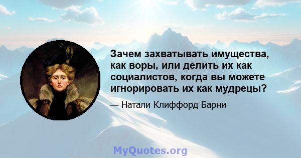 Зачем захватывать имущества, как воры, или делить их как социалистов, когда вы можете игнорировать их как мудрецы?