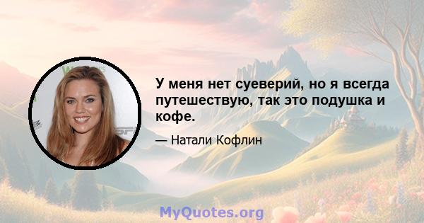 У меня нет суеверий, но я всегда путешествую, так это подушка и кофе.