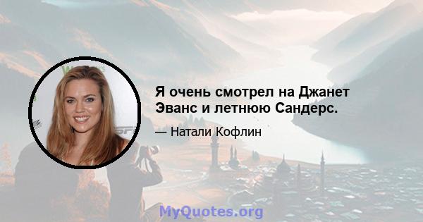 Я очень смотрел на Джанет Эванс и летнюю Сандерс.