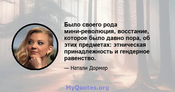 Было своего рода мини-революция, восстание, которое было давно пора, об этих предметах: этническая принадлежность и гендерное равенство.