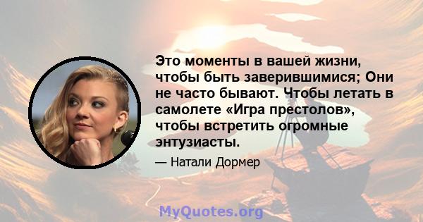 Это моменты в вашей жизни, чтобы быть заверившимися; Они не часто бывают. Чтобы летать в самолете «Игра престолов», чтобы встретить огромные энтузиасты.