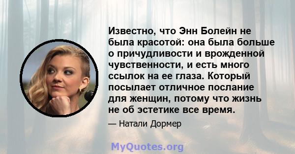 Известно, что Энн Болейн не была красотой: она была больше о причудливости и врожденной чувственности, и есть много ссылок на ее глаза. Который посылает отличное послание для женщин, потому что жизнь не об эстетике все