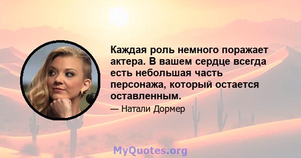 Каждая роль немного поражает актера. В вашем сердце всегда есть небольшая часть персонажа, который остается оставленным.