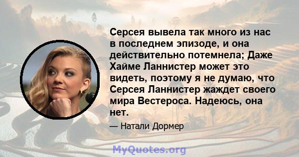 Серсея вывела так много из нас в последнем эпизоде, и она действительно потемнела; Даже Хайме Ланнистер может это видеть, поэтому я не думаю, что Серсея Ланнистер жаждет своего мира Вестероса. Надеюсь, она нет.