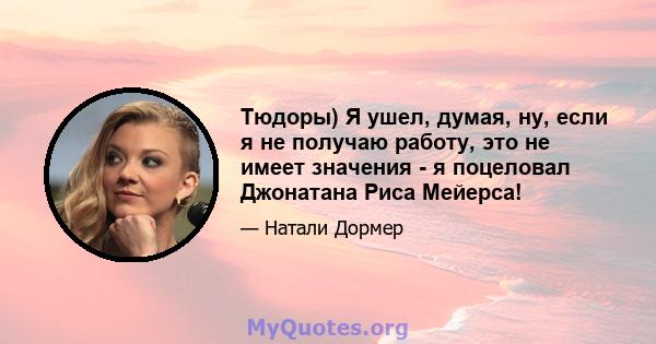 Тюдоры) Я ушел, думая, ну, если я не получаю работу, это не имеет значения - я поцеловал Джонатана Риса Мейерса!