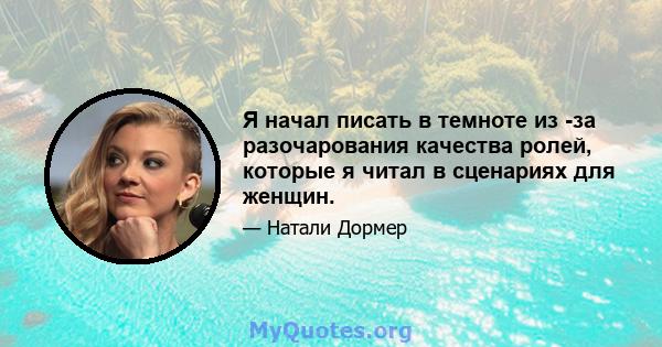 Я начал писать в темноте из -за разочарования качества ролей, которые я читал в сценариях для женщин.