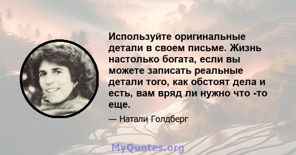 Используйте оригинальные детали в своем письме. Жизнь настолько богата, если вы можете записать реальные детали того, как обстоят дела и есть, вам вряд ли нужно что -то еще.